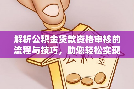 临邑解析公积金贷款资格审核的流程与技巧，助您轻松实现购房梦