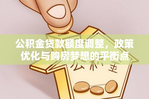 临邑公积金贷款额度调整，政策优化与购房梦想的平衡点