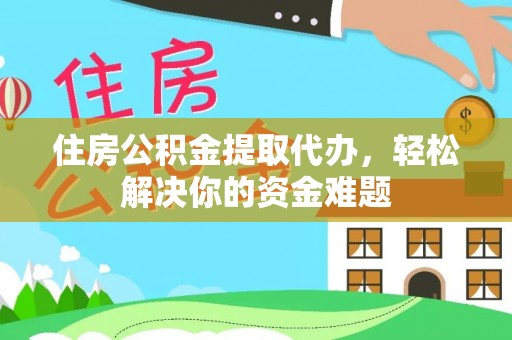 临邑住房公积金提取代办，轻松解决你的资金难题