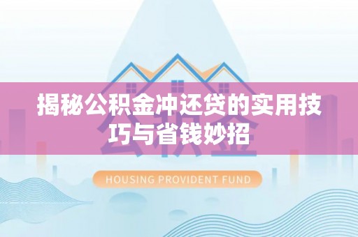 临邑揭秘公积金冲还贷的实用技巧与省钱妙招