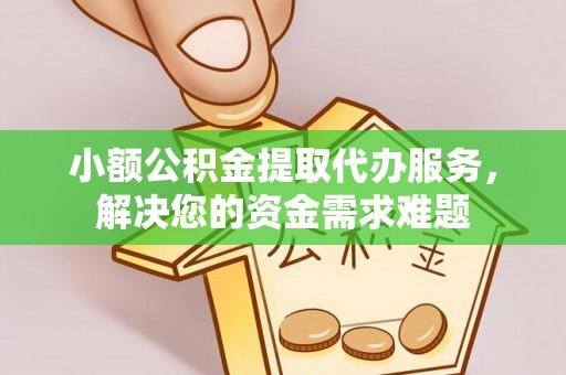 临邑小额公积金提取代办服务，解决您的资金需求难题