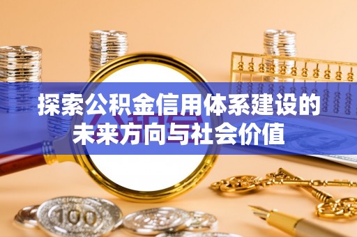临邑探索公积金信用体系建设的未来方向与社会价值