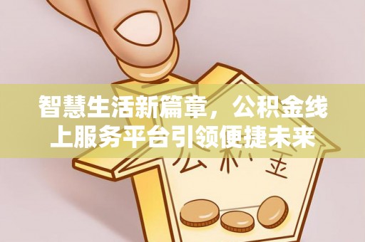 临邑智慧生活新篇章，公积金线上服务平台引领便捷未来
