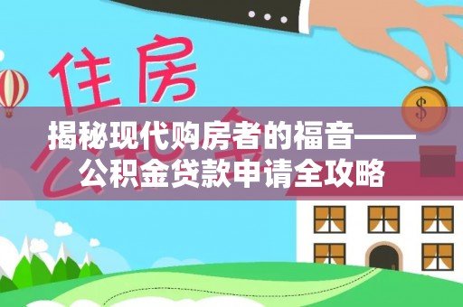 临邑揭秘现代购房者的福音——公积金贷款申请全攻略