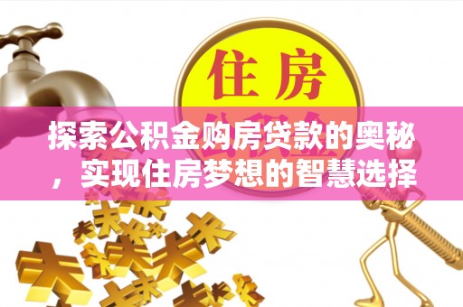 临邑探索公积金购房贷款的奥秘，实现住房梦想的智慧选择