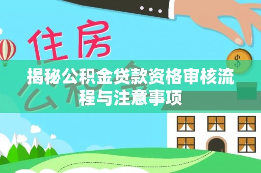 临邑揭秘公积金贷款资格审核流程与注意事项