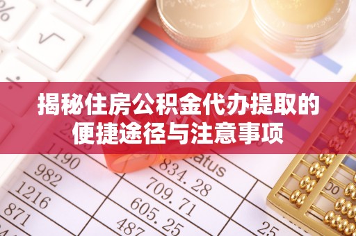 临邑揭秘住房公积金代办提取的便捷途径与注意事项