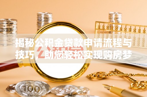 临邑揭秘公积金贷款申请流程与技巧，助您轻松实现购房梦