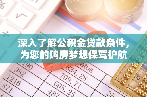 临邑深入了解公积金贷款条件，为您的购房梦想保驾护航