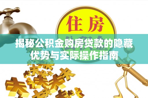 临邑揭秘公积金购房贷款的隐藏优势与实际操作指南
