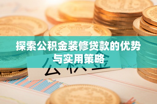 临邑探索公积金装修贷款的优势与实用策略