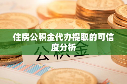 临邑住房公积金代办提取的可信度分析