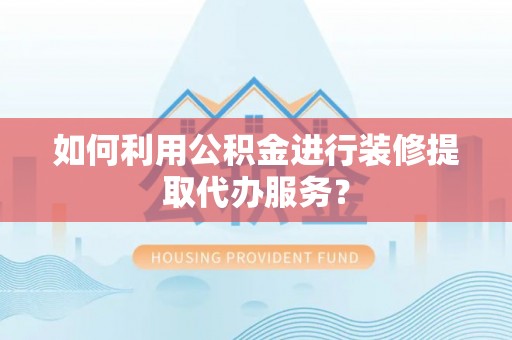 临邑如何利用公积金进行装修提取代办服务？