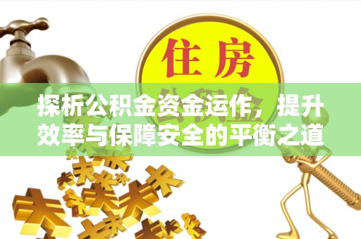 临邑探析公积金资金运作，提升效率与保障安全的平衡之道