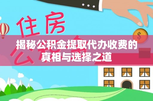 临邑揭秘公积金提取代办收费的真相与选择之道