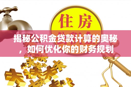 临邑揭秘公积金贷款计算的奥秘，如何优化你的财务规划