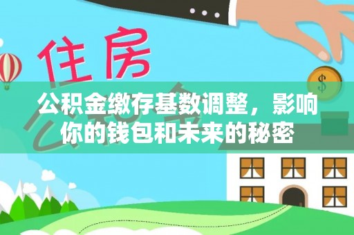 临邑公积金缴存基数调整，影响你的钱包和未来的秘密