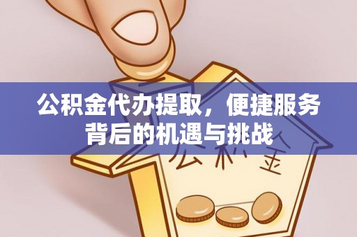 临邑公积金代办提取，便捷服务背后的机遇与挑战