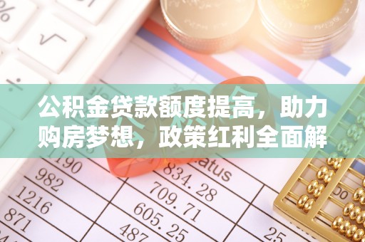 临邑公积金贷款额度提高，助力购房梦想，政策红利全面解析