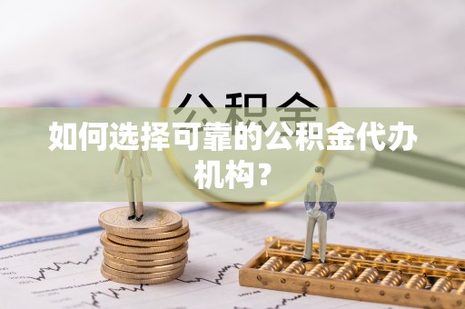 临邑如何选择可靠的公积金代办机构？