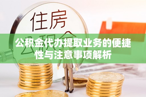 临邑公积金代办提取业务的便捷性与注意事项解析