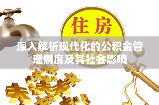临邑深入解析现代化的公积金管理制度及其社会影响