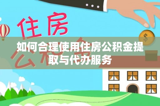 临邑如何合理使用住房公积金提取与代办服务