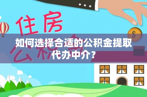 临邑如何选择合适的公积金提取代办中介？