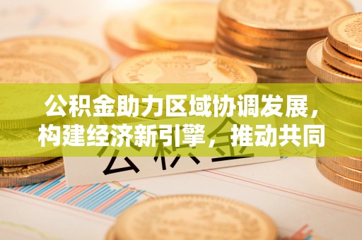 临邑公积金助力区域协调发展，构建经济新引擎，推动共同富裕