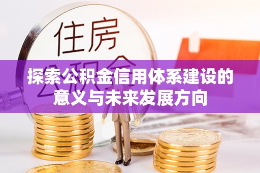 临邑探索公积金信用体系建设的意义与未来发展方向