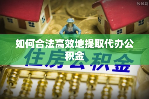 临邑如何合法高效地提取代办公积金