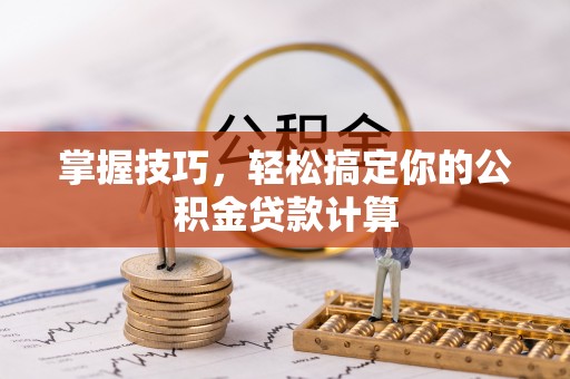 临邑掌握技巧，轻松搞定你的公积金贷款计算