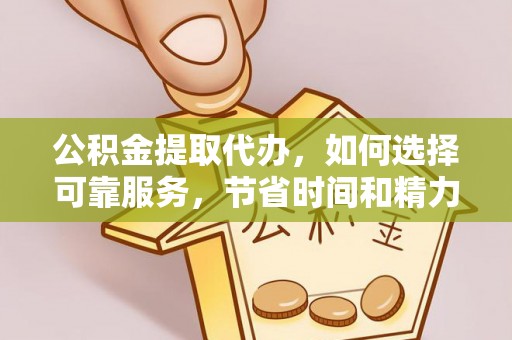临邑公积金提取代办，如何选择可靠服务，节省时间和精力？