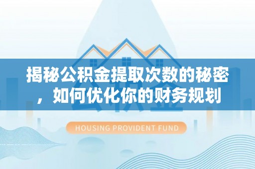 临邑揭秘公积金提取次数的秘密，如何优化你的财务规划