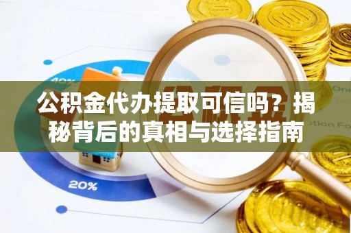 临邑公积金代办提取可信吗？揭秘背后的真相与选择指南