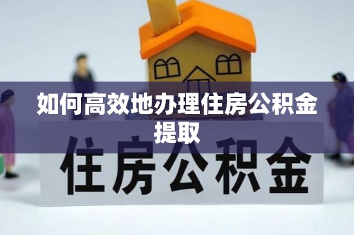临邑如何高效地办理住房公积金提取