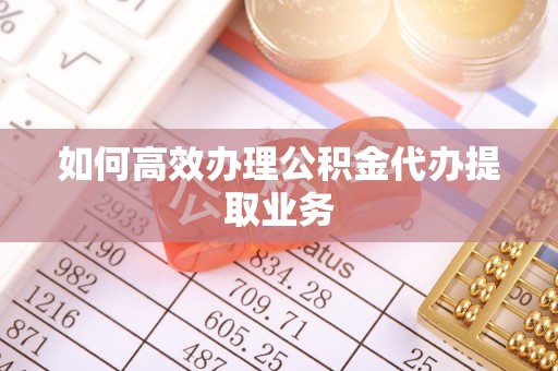 临邑如何高效办理公积金代办提取业务