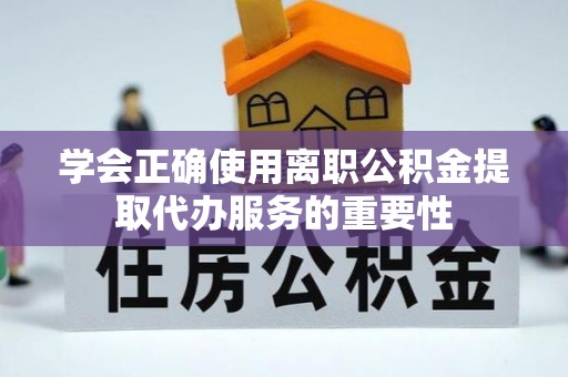 临邑学会正确使用离职公积金提取代办服务的重要性