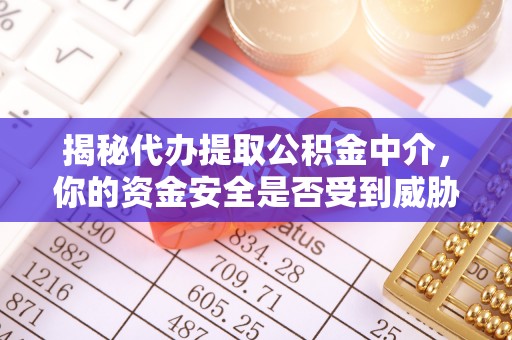 临邑揭秘代办提取公积金中介，你的资金安全是否受到威胁？