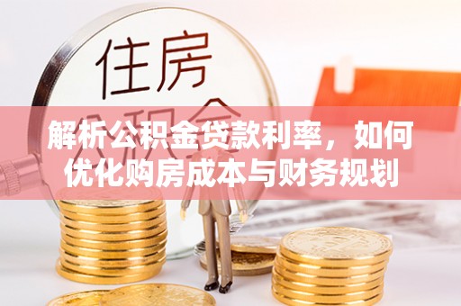 临邑解析公积金贷款利率，如何优化购房成本与财务规划