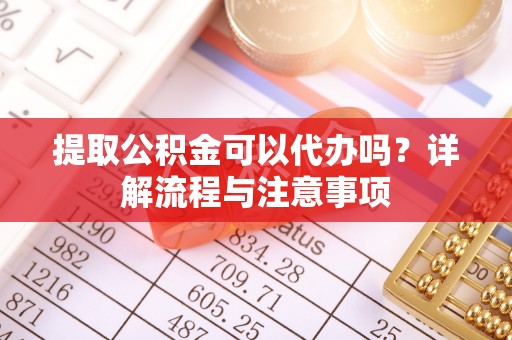 临邑提取公积金可以代办吗？详解流程与注意事项