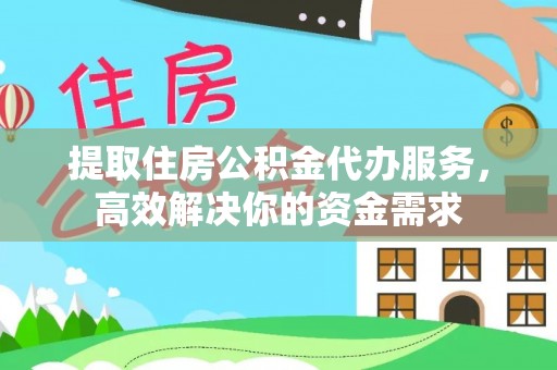 临邑提取住房公积金代办服务，高效解决你的资金需求