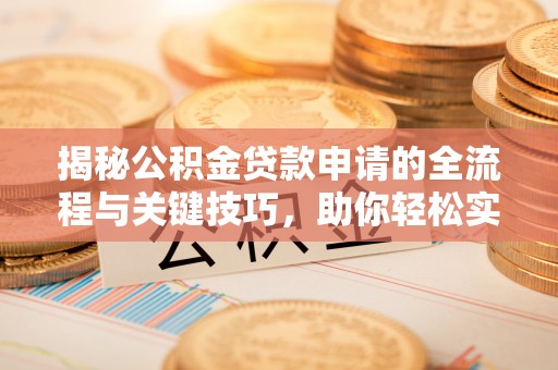 临邑揭秘公积金贷款申请的全流程与关键技巧，助你轻松实现购房梦想