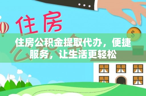 临邑住房公积金提取代办，便捷服务，让生活更轻松