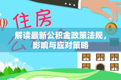 临邑解读最新公积金政策法规，影响与应对策略