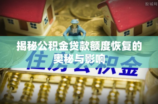 临邑揭秘公积金贷款额度恢复的奥秘与影响