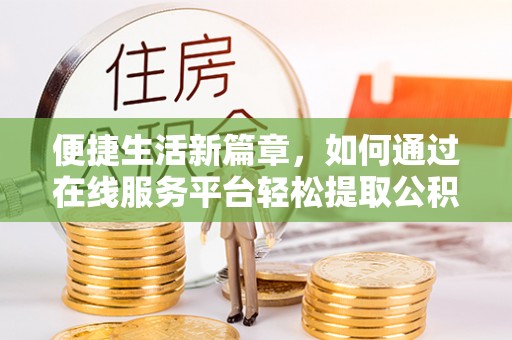 临邑便捷生活新篇章，如何通过在线服务平台轻松提取公积金