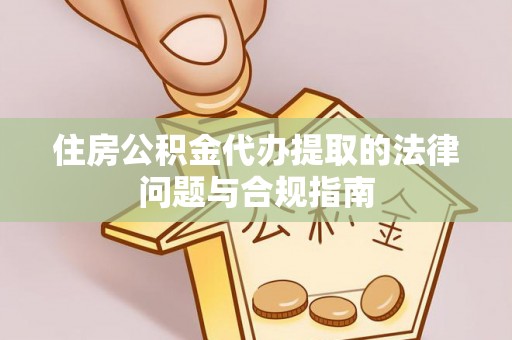 临邑住房公积金代办提取的法律问题与合规指南