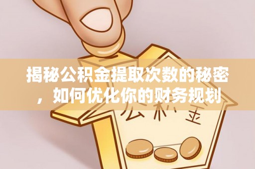 临邑揭秘公积金提取次数的秘密，如何优化你的财务规划