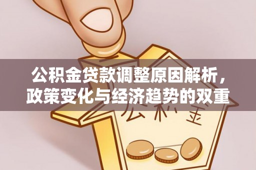 临邑公积金贷款调整原因解析，政策变化与经济趋势的双重影响